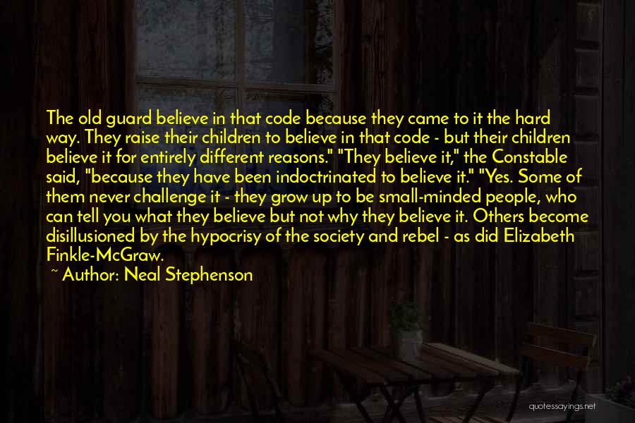 Neal Stephenson Quotes: The Old Guard Believe In That Code Because They Came To It The Hard Way. They Raise Their Children To