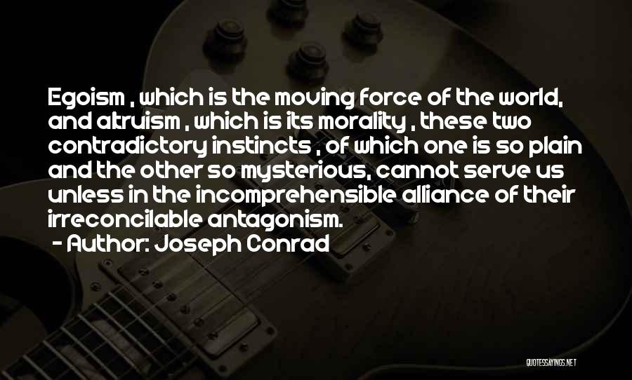 Joseph Conrad Quotes: Egoism , Which Is The Moving Force Of The World, And Altruism , Which Is Its Morality , These Two