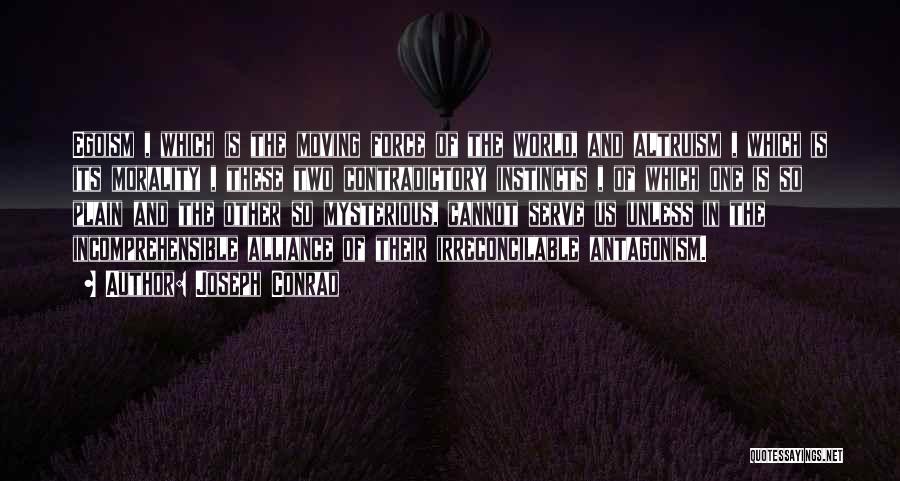 Joseph Conrad Quotes: Egoism , Which Is The Moving Force Of The World, And Altruism , Which Is Its Morality , These Two