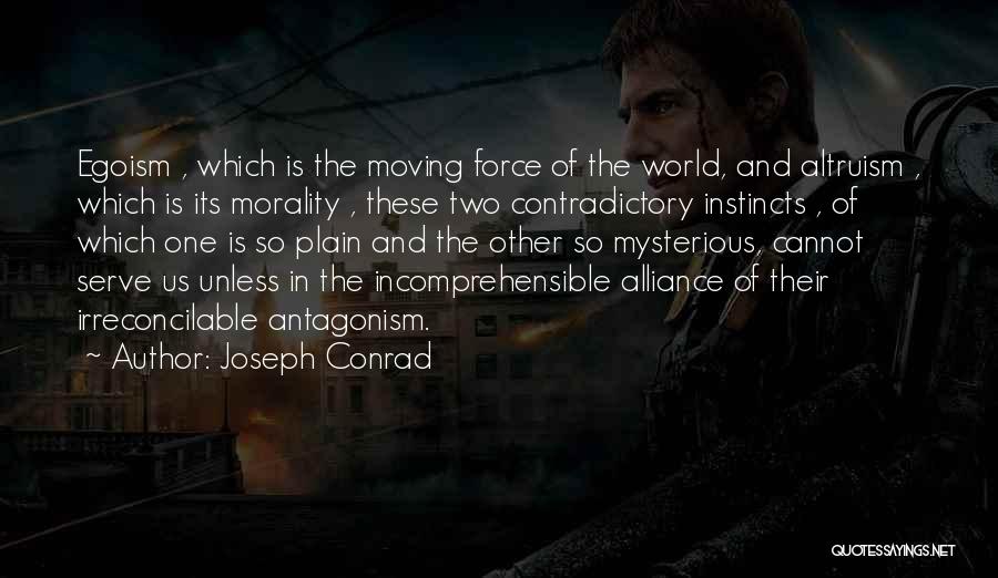 Joseph Conrad Quotes: Egoism , Which Is The Moving Force Of The World, And Altruism , Which Is Its Morality , These Two