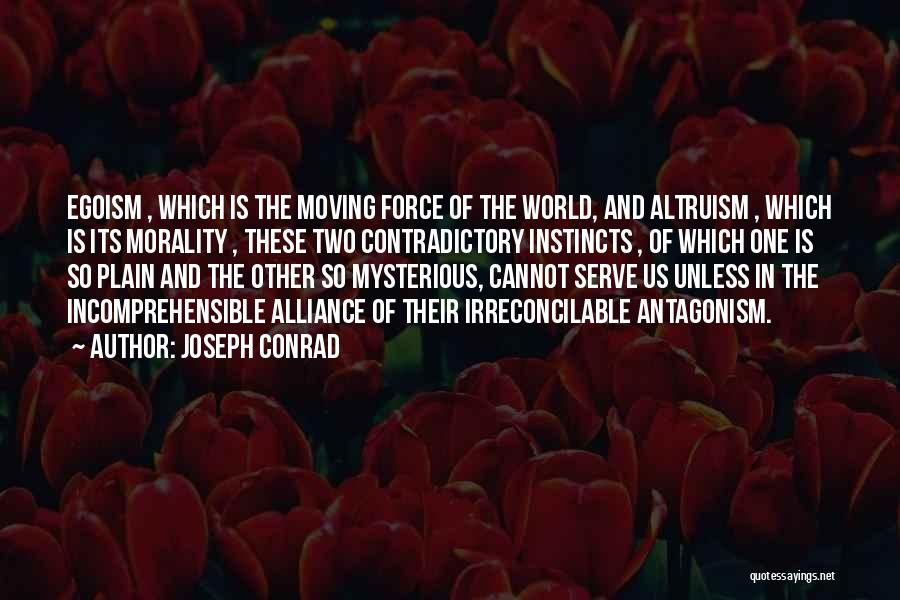 Joseph Conrad Quotes: Egoism , Which Is The Moving Force Of The World, And Altruism , Which Is Its Morality , These Two