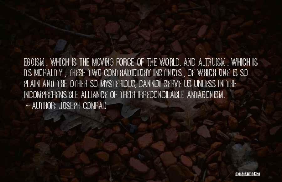 Joseph Conrad Quotes: Egoism , Which Is The Moving Force Of The World, And Altruism , Which Is Its Morality , These Two