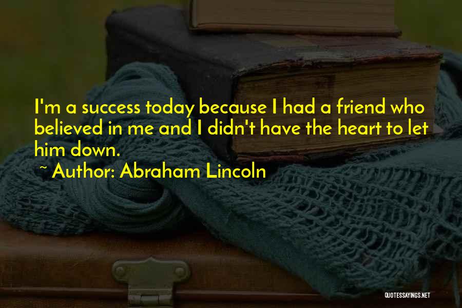 Abraham Lincoln Quotes: I'm A Success Today Because I Had A Friend Who Believed In Me And I Didn't Have The Heart To