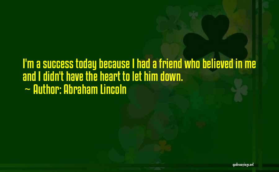 Abraham Lincoln Quotes: I'm A Success Today Because I Had A Friend Who Believed In Me And I Didn't Have The Heart To