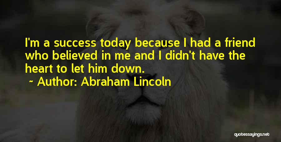 Abraham Lincoln Quotes: I'm A Success Today Because I Had A Friend Who Believed In Me And I Didn't Have The Heart To