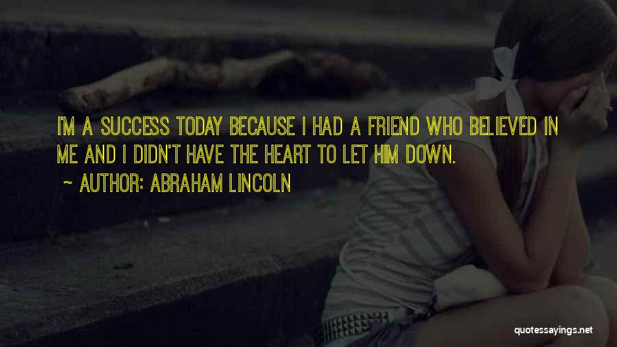 Abraham Lincoln Quotes: I'm A Success Today Because I Had A Friend Who Believed In Me And I Didn't Have The Heart To