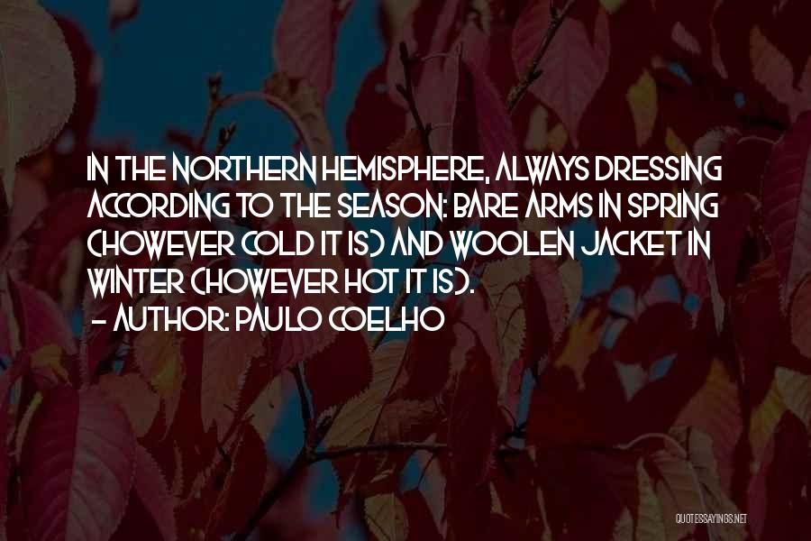 Paulo Coelho Quotes: In The Northern Hemisphere, Always Dressing According To The Season: Bare Arms In Spring (however Cold It Is) And Woolen