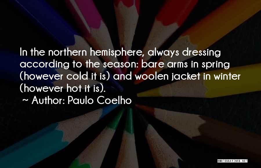 Paulo Coelho Quotes: In The Northern Hemisphere, Always Dressing According To The Season: Bare Arms In Spring (however Cold It Is) And Woolen