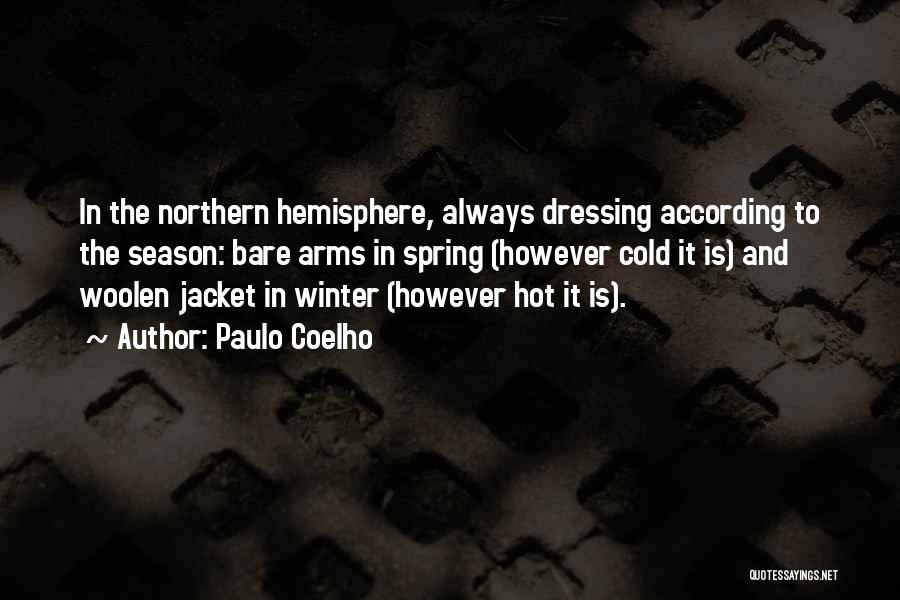 Paulo Coelho Quotes: In The Northern Hemisphere, Always Dressing According To The Season: Bare Arms In Spring (however Cold It Is) And Woolen