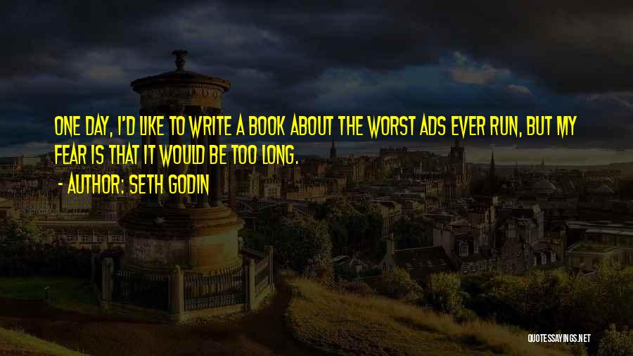 Seth Godin Quotes: One Day, I'd Like To Write A Book About The Worst Ads Ever Run, But My Fear Is That It