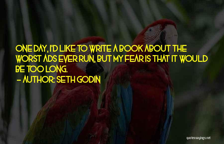 Seth Godin Quotes: One Day, I'd Like To Write A Book About The Worst Ads Ever Run, But My Fear Is That It