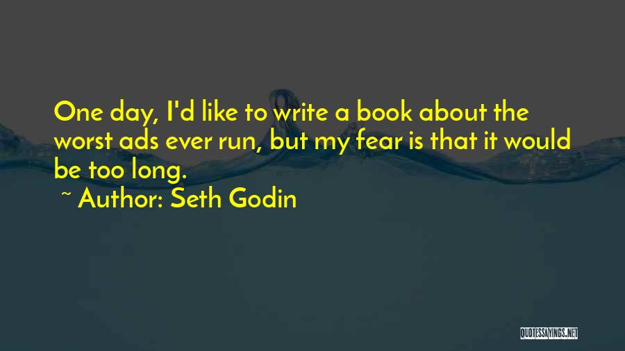 Seth Godin Quotes: One Day, I'd Like To Write A Book About The Worst Ads Ever Run, But My Fear Is That It