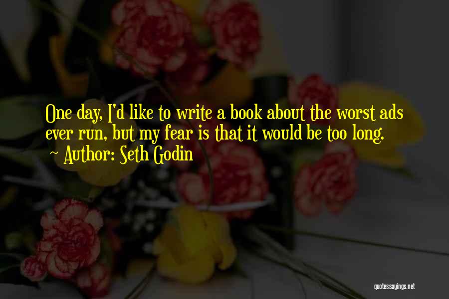 Seth Godin Quotes: One Day, I'd Like To Write A Book About The Worst Ads Ever Run, But My Fear Is That It