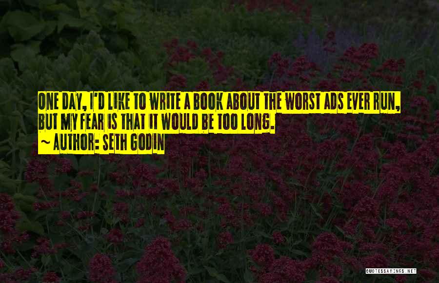 Seth Godin Quotes: One Day, I'd Like To Write A Book About The Worst Ads Ever Run, But My Fear Is That It