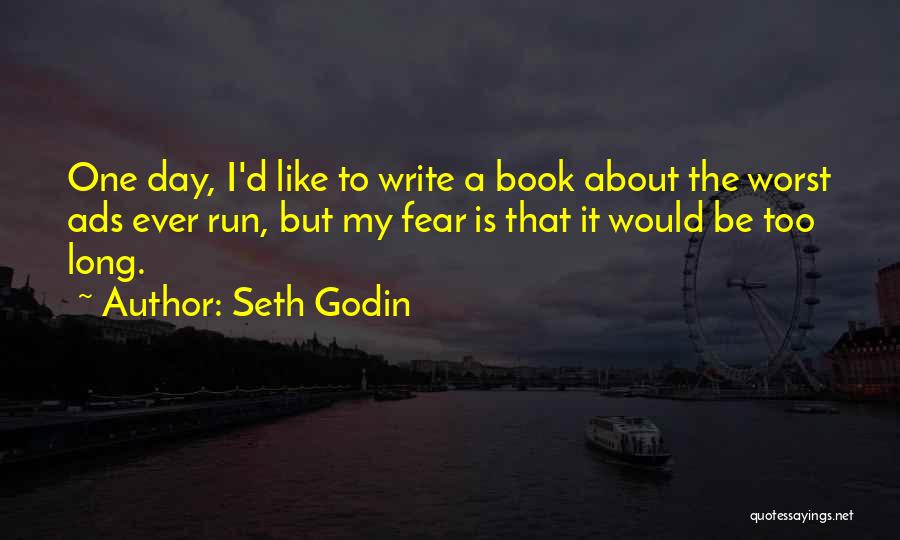 Seth Godin Quotes: One Day, I'd Like To Write A Book About The Worst Ads Ever Run, But My Fear Is That It