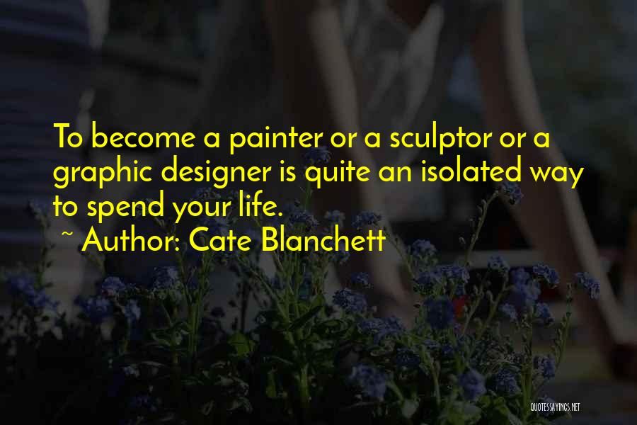 Cate Blanchett Quotes: To Become A Painter Or A Sculptor Or A Graphic Designer Is Quite An Isolated Way To Spend Your Life.