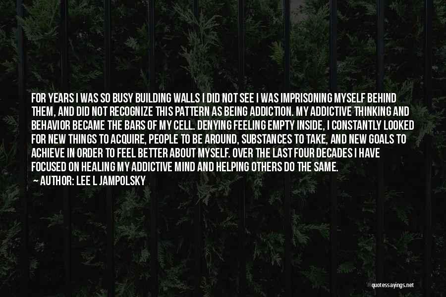 Lee L Jampolsky Quotes: For Years I Was So Busy Building Walls I Did Not See I Was Imprisoning Myself Behind Them, And Did