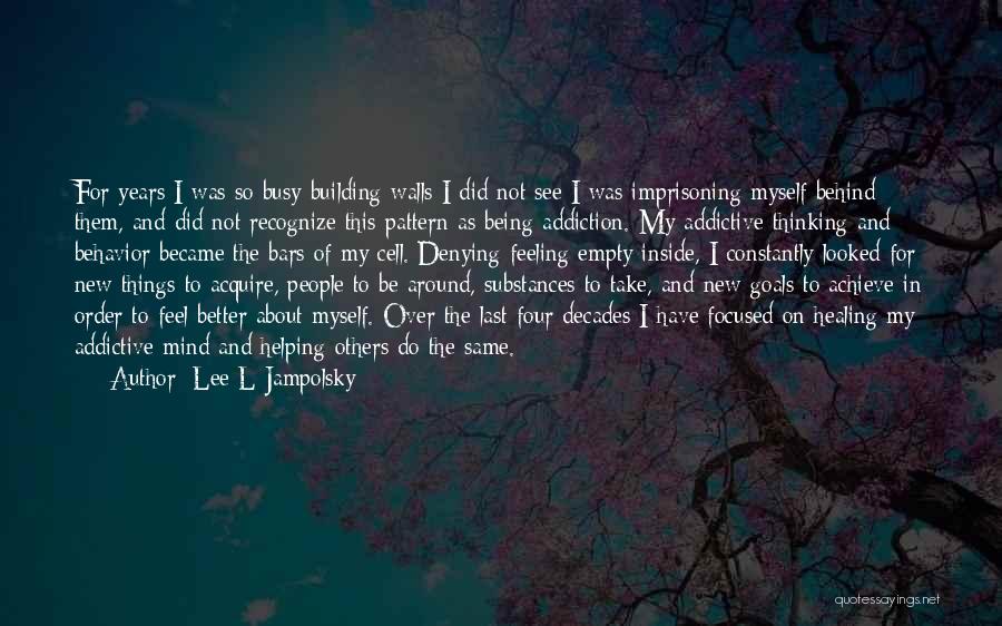 Lee L Jampolsky Quotes: For Years I Was So Busy Building Walls I Did Not See I Was Imprisoning Myself Behind Them, And Did