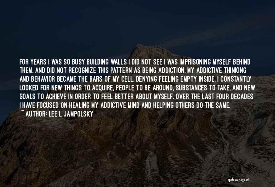 Lee L Jampolsky Quotes: For Years I Was So Busy Building Walls I Did Not See I Was Imprisoning Myself Behind Them, And Did