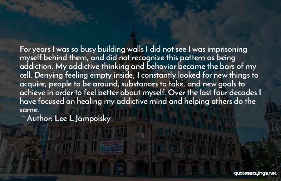 Lee L Jampolsky Quotes: For Years I Was So Busy Building Walls I Did Not See I Was Imprisoning Myself Behind Them, And Did