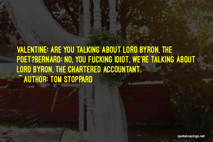 Tom Stoppard Quotes: Valentine: Are You Talking About Lord Byron, The Poet?bernard: No, You Fucking Idiot, We're Talking About Lord Byron, The Chartered