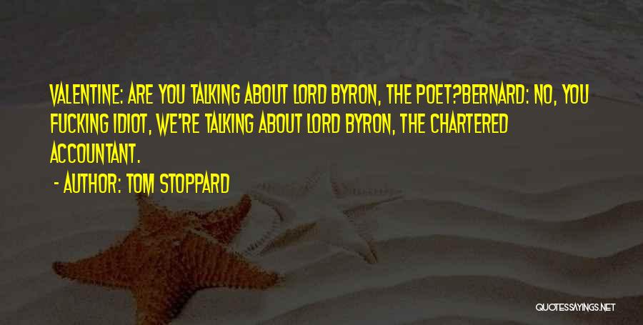 Tom Stoppard Quotes: Valentine: Are You Talking About Lord Byron, The Poet?bernard: No, You Fucking Idiot, We're Talking About Lord Byron, The Chartered