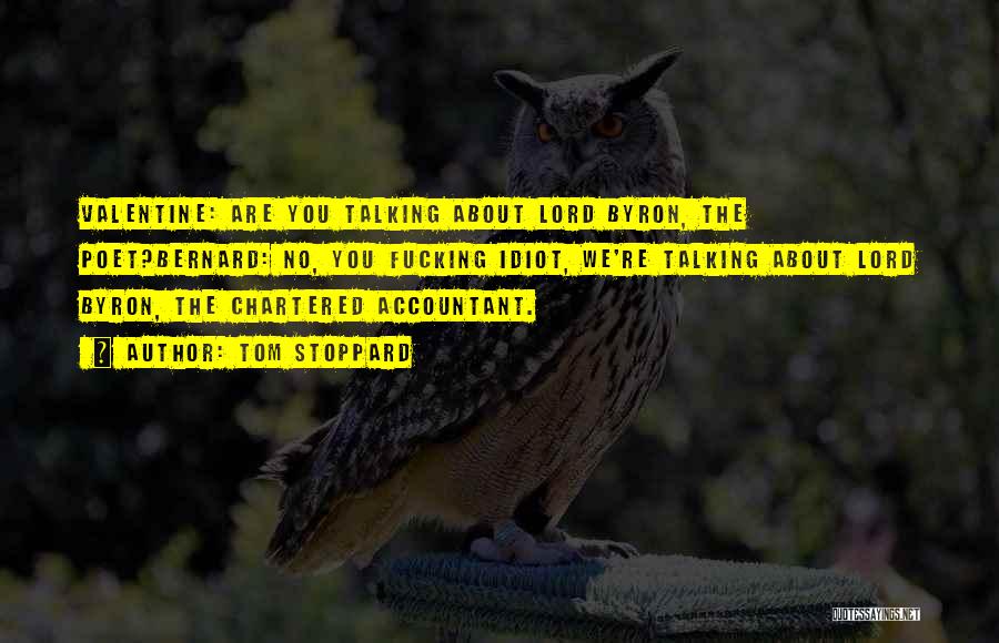 Tom Stoppard Quotes: Valentine: Are You Talking About Lord Byron, The Poet?bernard: No, You Fucking Idiot, We're Talking About Lord Byron, The Chartered
