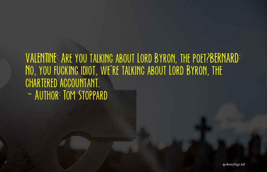 Tom Stoppard Quotes: Valentine: Are You Talking About Lord Byron, The Poet?bernard: No, You Fucking Idiot, We're Talking About Lord Byron, The Chartered