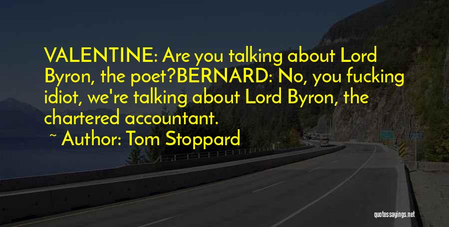 Tom Stoppard Quotes: Valentine: Are You Talking About Lord Byron, The Poet?bernard: No, You Fucking Idiot, We're Talking About Lord Byron, The Chartered