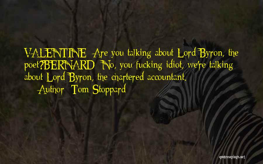 Tom Stoppard Quotes: Valentine: Are You Talking About Lord Byron, The Poet?bernard: No, You Fucking Idiot, We're Talking About Lord Byron, The Chartered