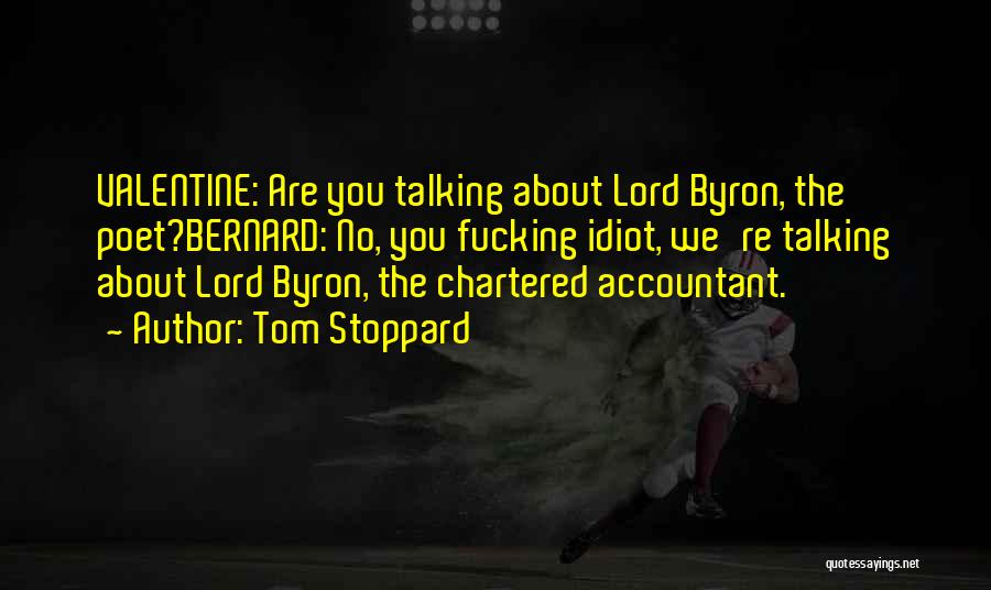 Tom Stoppard Quotes: Valentine: Are You Talking About Lord Byron, The Poet?bernard: No, You Fucking Idiot, We're Talking About Lord Byron, The Chartered