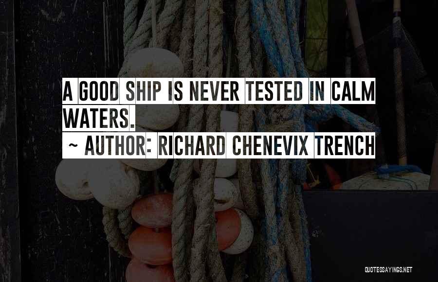Richard Chenevix Trench Quotes: A Good Ship Is Never Tested In Calm Waters.