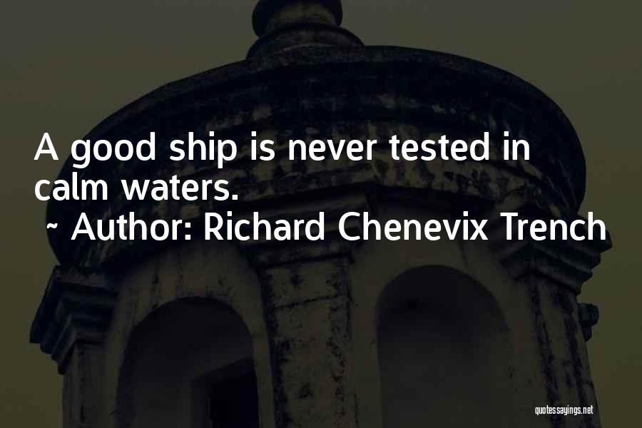 Richard Chenevix Trench Quotes: A Good Ship Is Never Tested In Calm Waters.