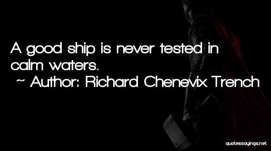 Richard Chenevix Trench Quotes: A Good Ship Is Never Tested In Calm Waters.