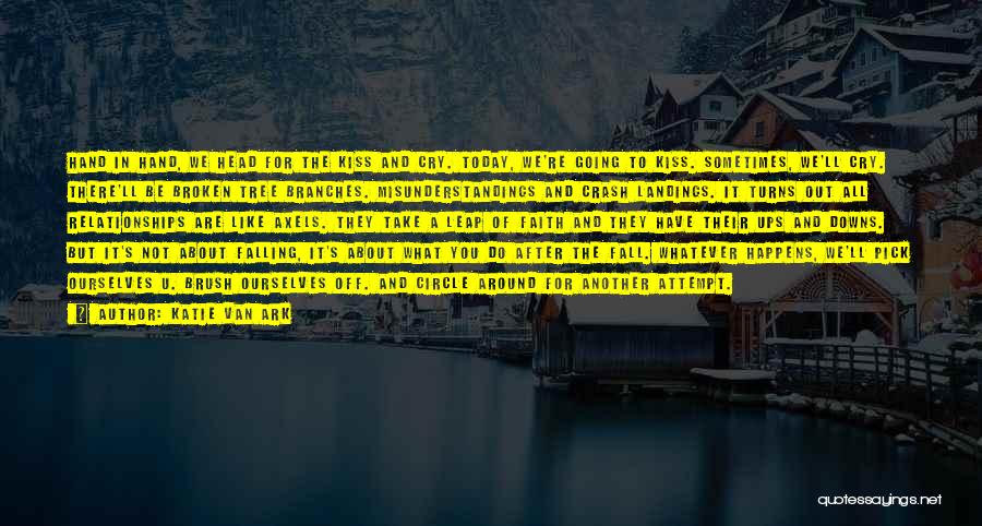 Katie Van Ark Quotes: Hand In Hand, We Head For The Kiss And Cry. Today, We're Going To Kiss. Sometimes, We'll Cry. There'll Be