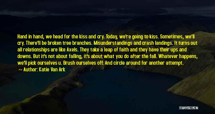 Katie Van Ark Quotes: Hand In Hand, We Head For The Kiss And Cry. Today, We're Going To Kiss. Sometimes, We'll Cry. There'll Be