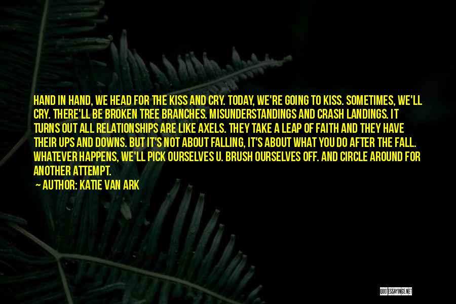 Katie Van Ark Quotes: Hand In Hand, We Head For The Kiss And Cry. Today, We're Going To Kiss. Sometimes, We'll Cry. There'll Be