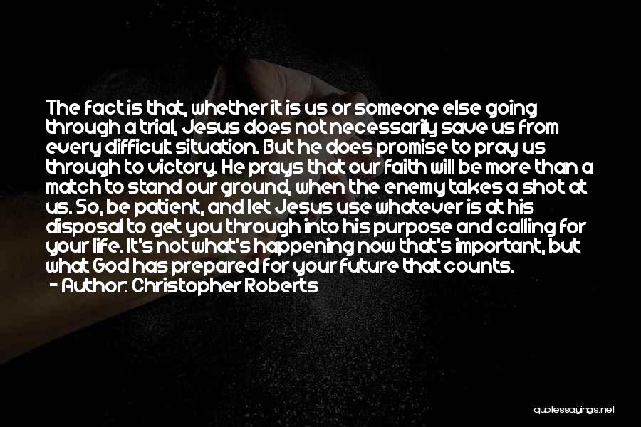 Christopher Roberts Quotes: The Fact Is That, Whether It Is Us Or Someone Else Going Through A Trial, Jesus Does Not Necessarily Save