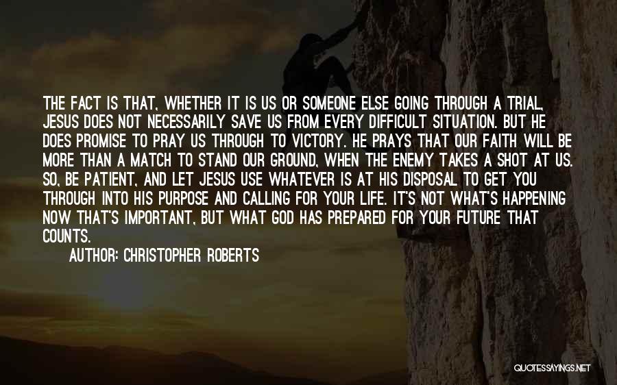 Christopher Roberts Quotes: The Fact Is That, Whether It Is Us Or Someone Else Going Through A Trial, Jesus Does Not Necessarily Save