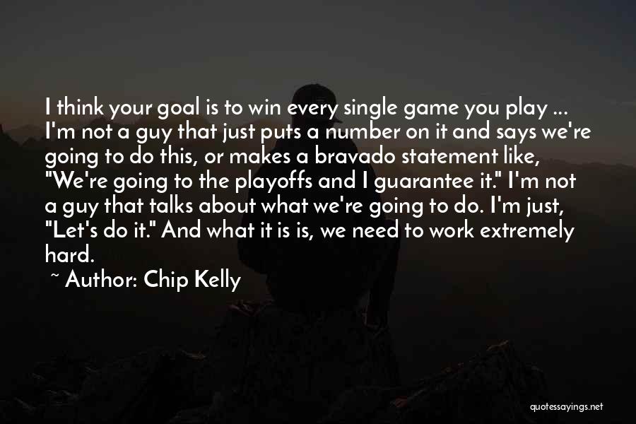 Chip Kelly Quotes: I Think Your Goal Is To Win Every Single Game You Play ... I'm Not A Guy That Just Puts