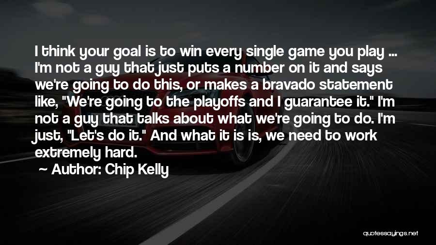 Chip Kelly Quotes: I Think Your Goal Is To Win Every Single Game You Play ... I'm Not A Guy That Just Puts