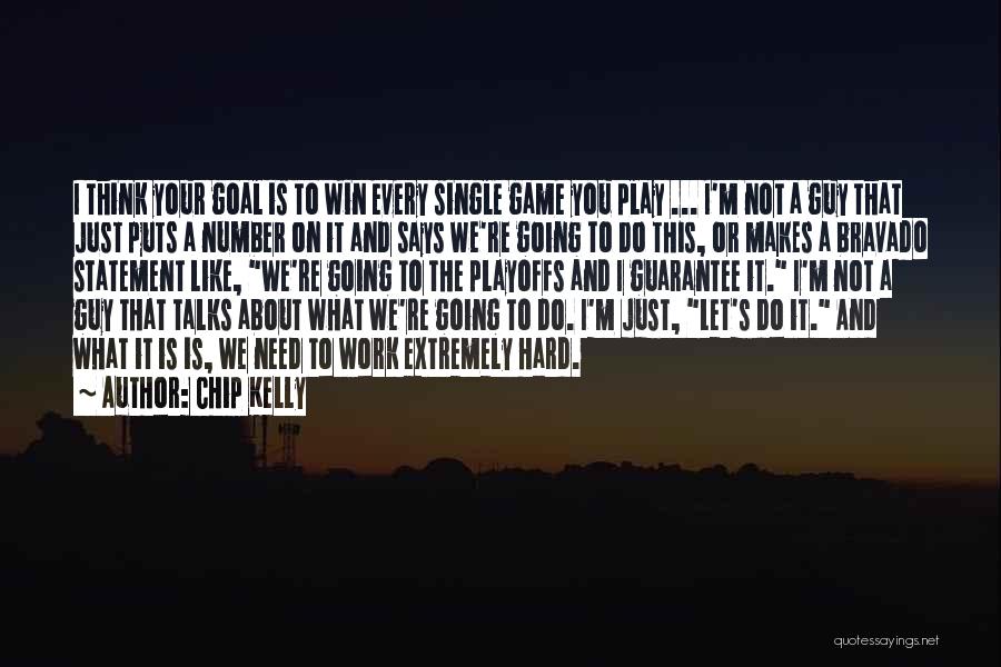 Chip Kelly Quotes: I Think Your Goal Is To Win Every Single Game You Play ... I'm Not A Guy That Just Puts