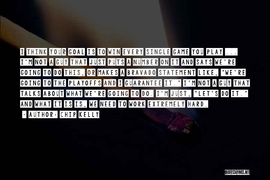 Chip Kelly Quotes: I Think Your Goal Is To Win Every Single Game You Play ... I'm Not A Guy That Just Puts
