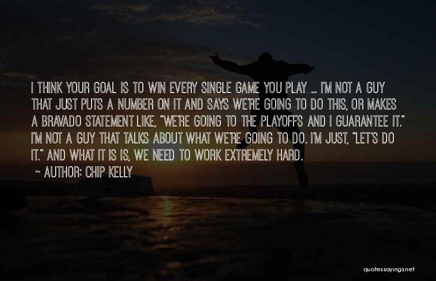 Chip Kelly Quotes: I Think Your Goal Is To Win Every Single Game You Play ... I'm Not A Guy That Just Puts