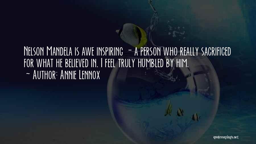 Annie Lennox Quotes: Nelson Mandela Is Awe Inspiring - A Person Who Really Sacrificed For What He Believed In. I Feel Truly Humbled