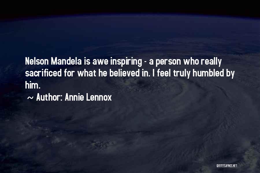 Annie Lennox Quotes: Nelson Mandela Is Awe Inspiring - A Person Who Really Sacrificed For What He Believed In. I Feel Truly Humbled