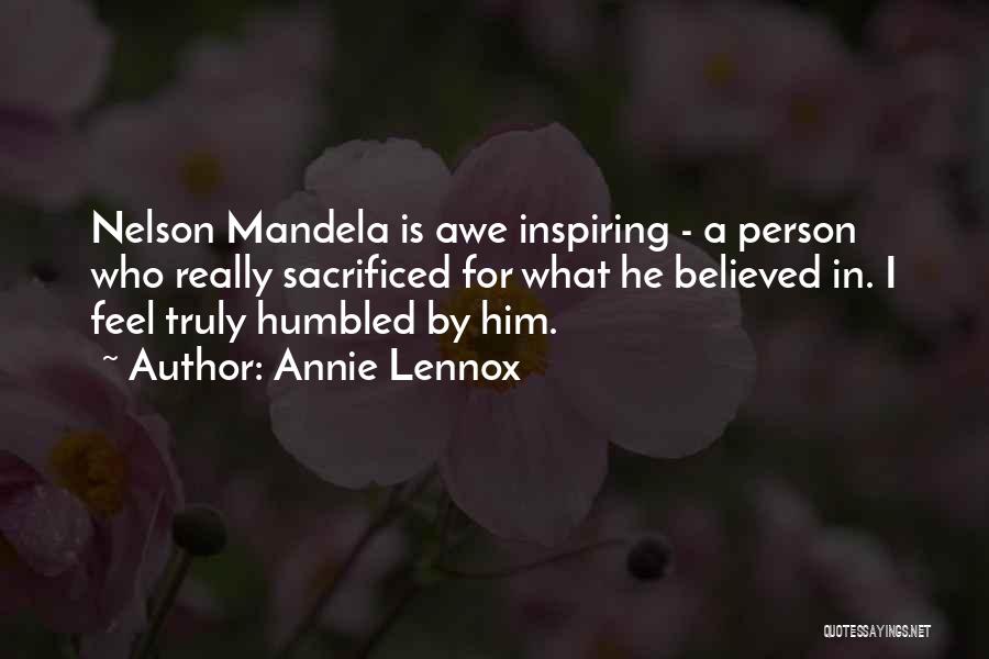 Annie Lennox Quotes: Nelson Mandela Is Awe Inspiring - A Person Who Really Sacrificed For What He Believed In. I Feel Truly Humbled