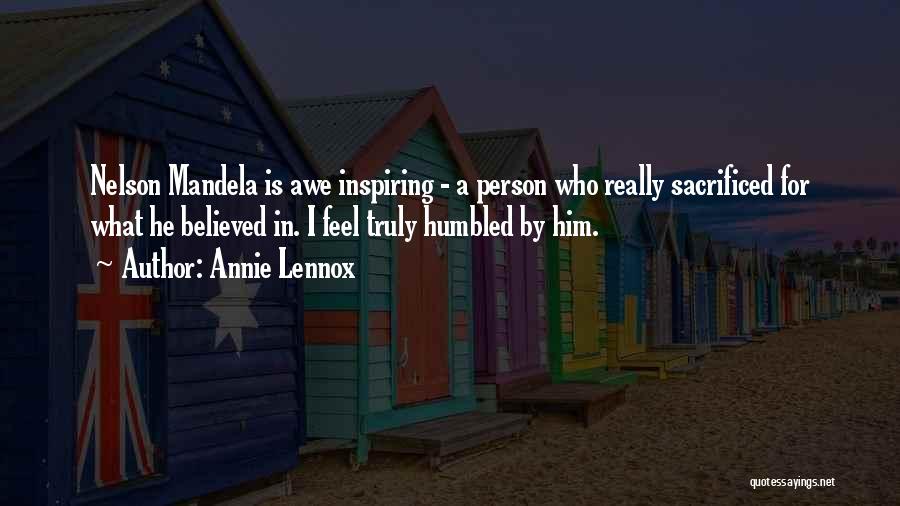 Annie Lennox Quotes: Nelson Mandela Is Awe Inspiring - A Person Who Really Sacrificed For What He Believed In. I Feel Truly Humbled