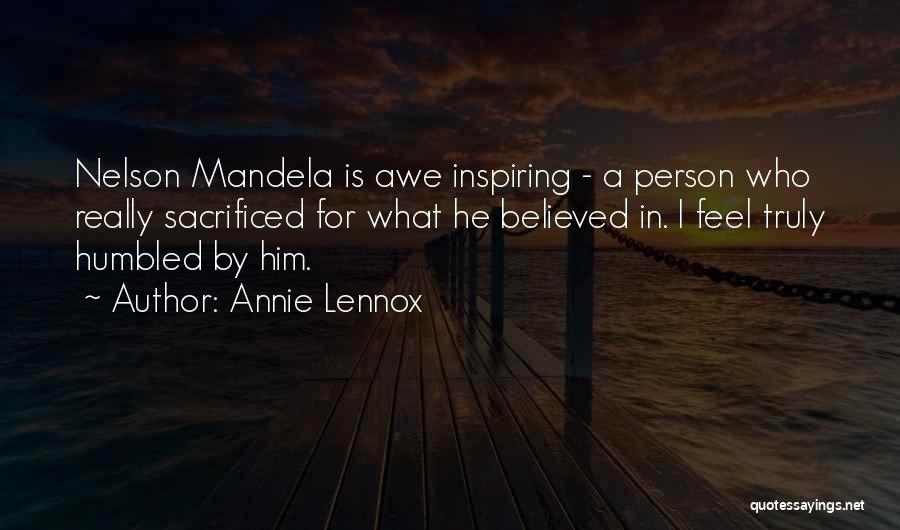 Annie Lennox Quotes: Nelson Mandela Is Awe Inspiring - A Person Who Really Sacrificed For What He Believed In. I Feel Truly Humbled