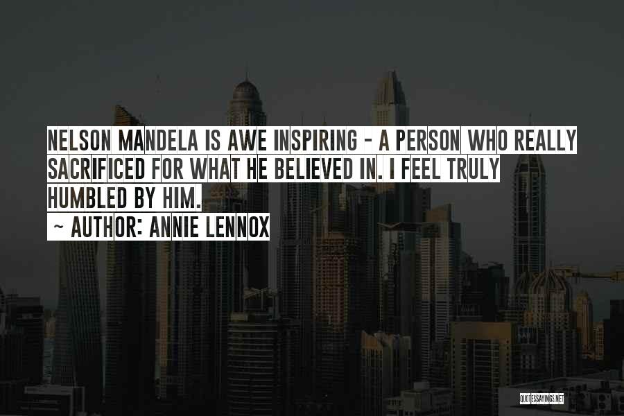 Annie Lennox Quotes: Nelson Mandela Is Awe Inspiring - A Person Who Really Sacrificed For What He Believed In. I Feel Truly Humbled